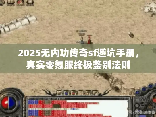2025无内功传奇sf避坑手册,真实零氪服终极鉴别法则 2025无内功传奇sf避坑手册,真实零氪服终极鉴别法则