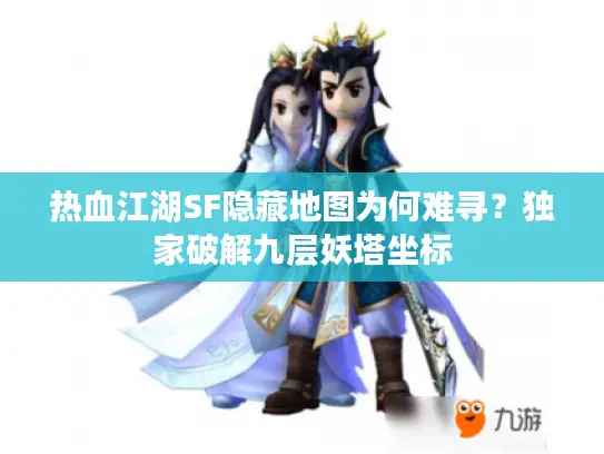 热血江湖SF隐藏地图为何难寻?独家破解九层妖塔坐标 热血江湖SF隐藏地图为何难寻?独家破解九层妖塔坐标