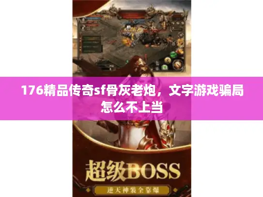 176精品传奇sf骨灰老炮,文字游戏骗局怎么不上当 176精品传奇sf骨灰老炮,文字游戏骗局怎么不上当