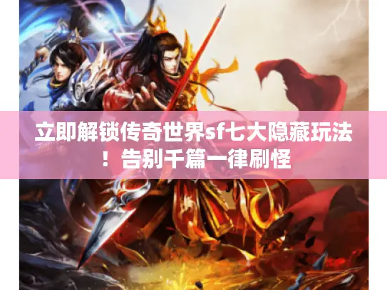 立即解锁传奇世界sf七大隐藏玩法!告别千篇一律刷怪 立即解锁传奇世界sf七大隐藏玩法!告别千篇一律刷怪