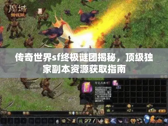 传奇世界sf终极谜团揭秘，顶级独家副本资源获取指南