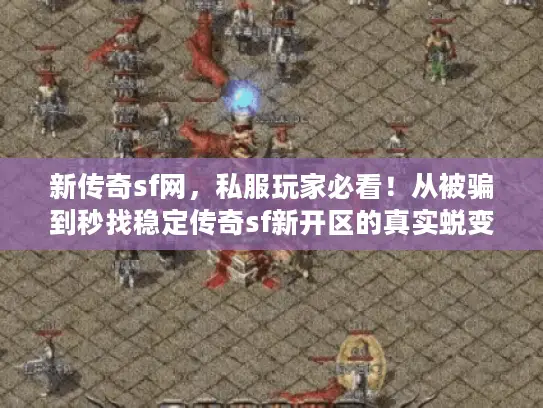 新传奇sf网,私服玩家必看!从被骗到秒找稳定传奇sf新开区的真实蜕变 新传奇sf网,私服玩家必看!从被骗到秒找稳定传奇sf新开区的真实蜕变