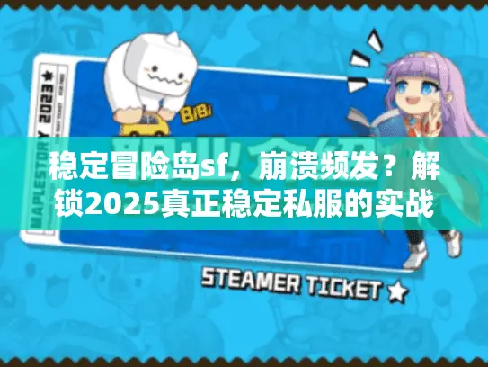 稳定冒险岛sf,崩溃频发?解锁2025真正稳定私服的实战秘笈 稳定冒险岛sf,崩溃频发?解锁2025真正稳定私服的实战秘笈