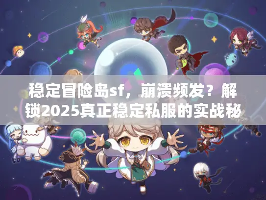 稳定冒险岛sf,崩溃频发?解锁2025真正稳定私服的实战秘笈 稳定冒险岛sf,崩溃频发?解锁2025真正稳定私服的实战秘笈