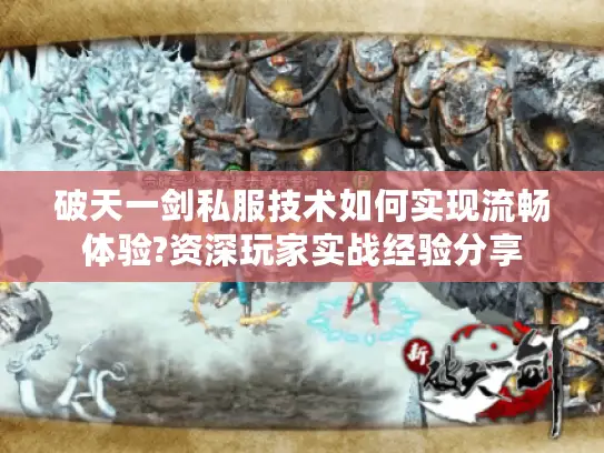 破天一剑私服技术如何实现流畅体验?资深玩家实战经验分享