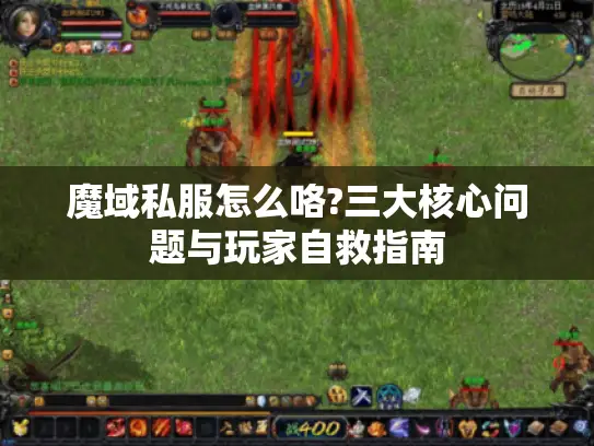 魔域私服怎么咯?三大核心问题与玩家自救指南 魔域私服怎么咯?三大核心问题与玩家自救指南