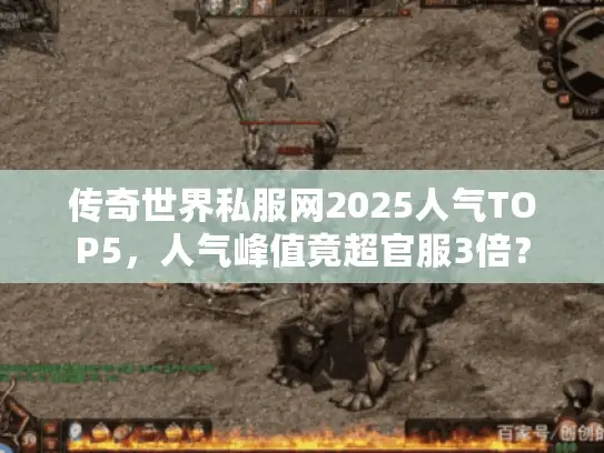 传奇世界私服网2025人气TOP5，人气峰值竟超官服3倍？
