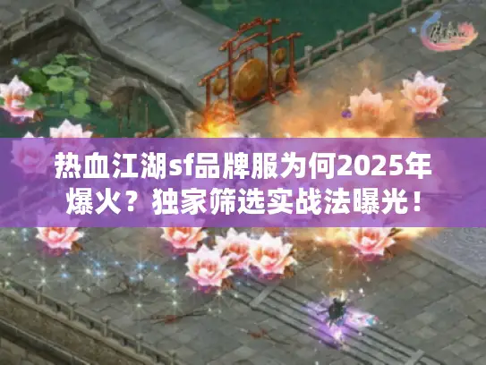 热血江湖sf品牌服为何2025年爆火？独家筛选实战法曝光！