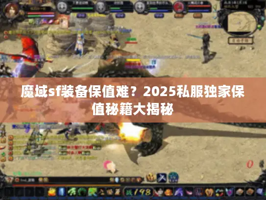魔域sf装备保值难？2025私服独家保值秘籍大揭秘