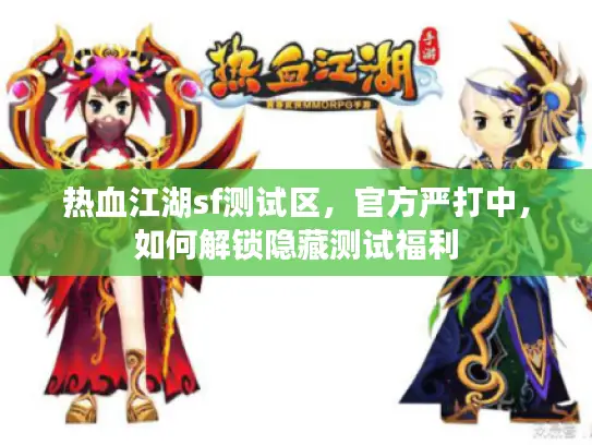 热血江湖sf测试区，官方严打中，如何解锁隐藏测试福利