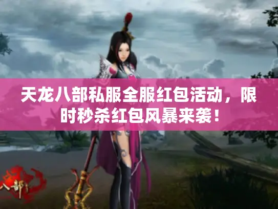 天龙八部私服全服红包活动,限时秒杀红包风暴来袭! 天龙八部私服全服红包活动,限时秒杀红包风暴来袭!