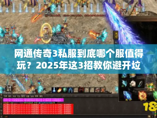 网通传奇3私服到底哪个服值得玩？2025年这3招教你避开垃圾服