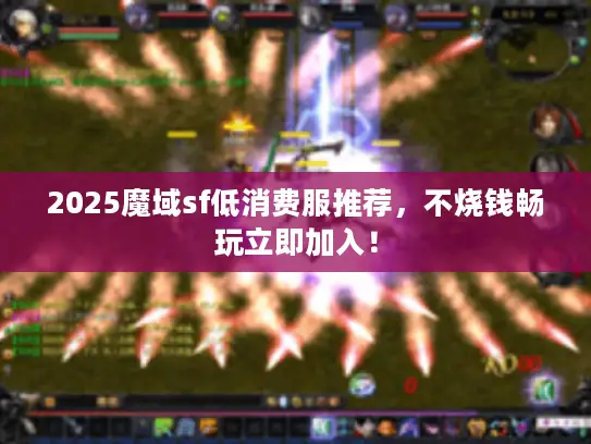 2025魔域sf低消费服推荐,不烧钱畅玩立即加入! 2025魔域sf低消费服推荐,不烧钱畅玩立即加入!