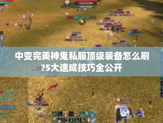 中变完美神鬼私服顶级装备怎么刷?5大速成技巧全公开 中变完美神鬼私服顶级装备怎么刷?5大速成技巧全公开