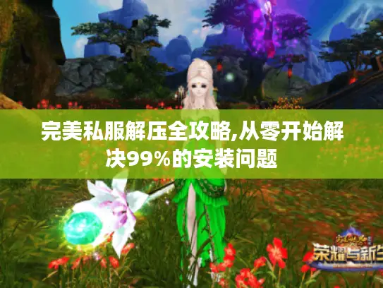 完美私服解压全攻略,从零开始解决99%的安装问题 完美私服解压全攻略,从零开始解决99%的安装问题