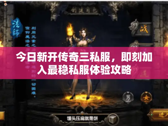 今日新开传奇三私服,即刻加入最稳私服体验攻略 今日新开传奇三私服,即刻加入最稳私服体验攻略