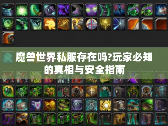 魔兽世界私服存在吗?玩家必知的真相与安全指南 魔兽世界私服存在吗?玩家必知的真相与安全指南
