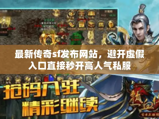 最新传奇sf发布网站，避开虚假入口直接秒开高人气私服