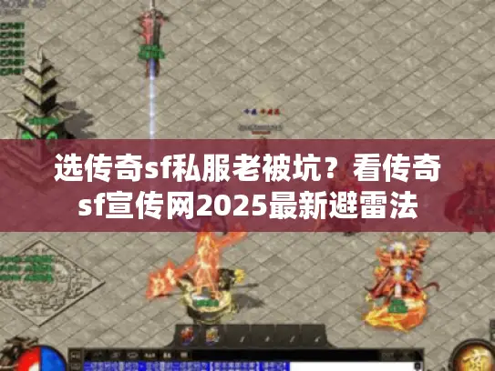 选传奇sf私服老被坑？看传奇sf宣传网2025最新避雷法