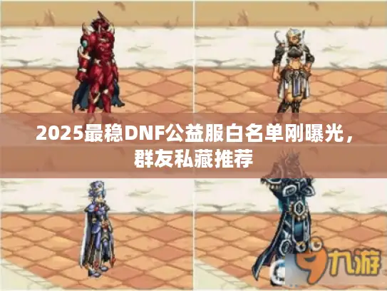 2025最稳DNF公益服白名单刚曝光，群友私藏推荐