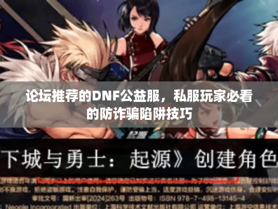 论坛推荐的DNF公益服,私服玩家必看的防诈骗陷阱技巧 论坛推荐的DNF公益服,私服玩家必看的防诈骗陷阱技巧