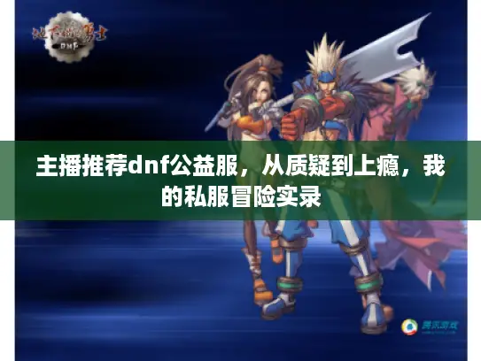 主播推荐dnf公益服，从质疑到上瘾，我的私服冒险实录