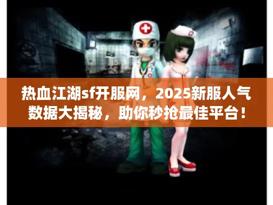 热血江湖sf开服网，2025新服人气数据大揭秘，助你秒抢最佳平台！
