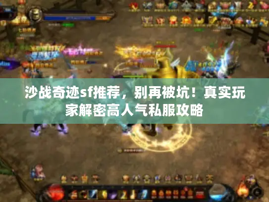 沙战奇迹sf推荐，别再被坑！真实玩家解密高人气私服攻略
