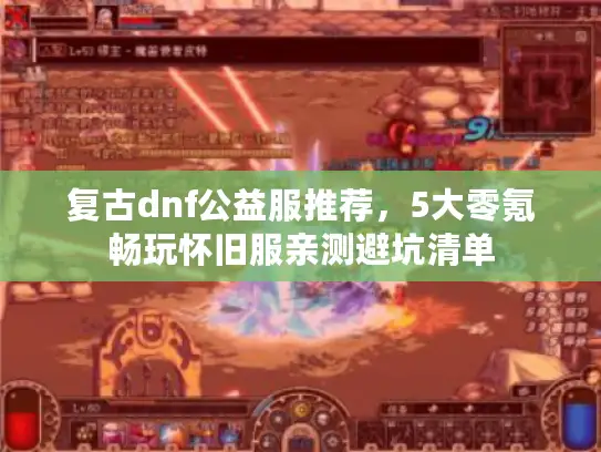 复古dnf公益服推荐，5大零氪畅玩怀旧服亲测避坑清单