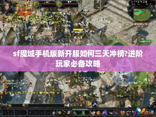 sf魔域手机版新开服如何三天冲榜?进阶玩家必备攻略