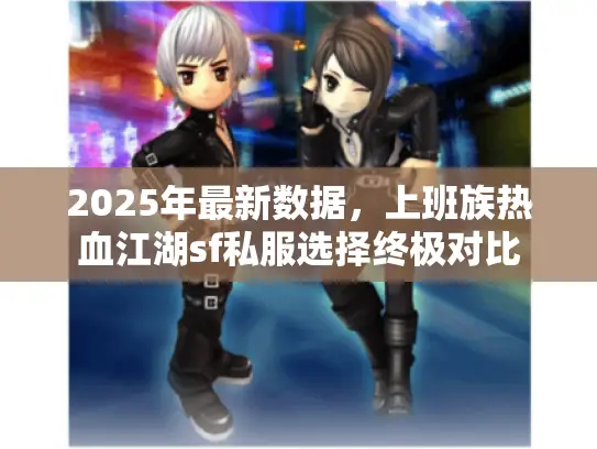 2025年最新数据,上班族热血江湖sf私服选择终极对比 2025年最新数据,上班族热血江湖sf私服选择终极对比