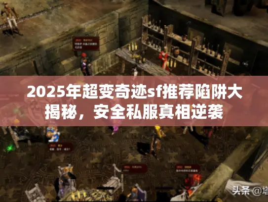 2025年超变奇迹sf推荐陷阱大揭秘,安全私服真相逆袭 2025年超变奇迹sf推荐陷阱大揭秘,安全私服真相逆袭