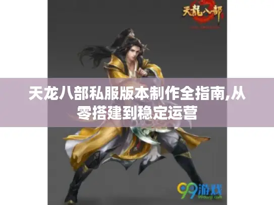 天龙八部私服版本制作全指南,从零搭建到稳定运营 天龙八部私服版本制作全指南,从零搭建到稳定运营
