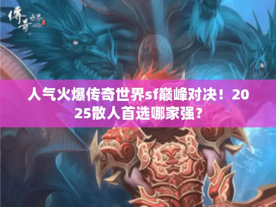人气火爆传奇世界sf巅峰对决！2025散人首选哪家强？