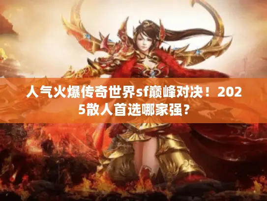 人气火爆传奇世界sf巅峰对决！2025散人首选哪家强？