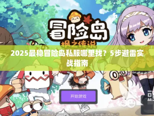 2025最稳冒险岛私服哪里找？5步避雷实战指南