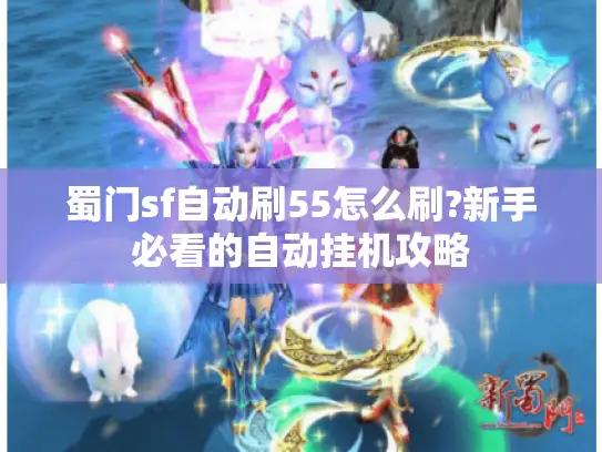 蜀门sf自动刷55怎么刷?新手必看的自动挂机攻略
