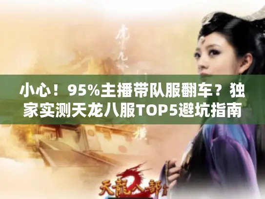 小心!95%主播带队服翻车?独家实测天龙八服TOP5避坑指南 小心!95%主播带队服翻车?独家实测天龙八服TOP5避坑指南