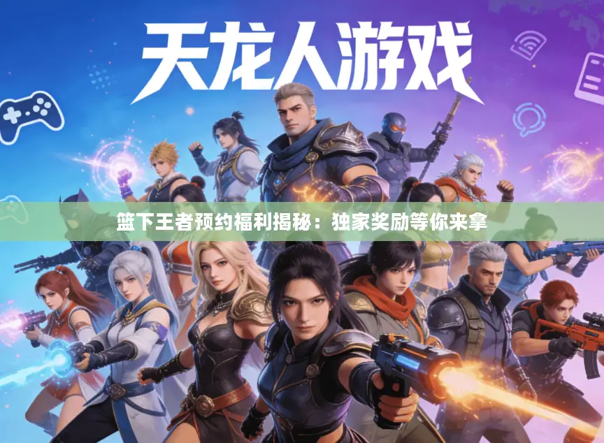 篮下王者预约福利揭秘：独家奖励等你来拿