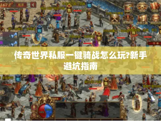 传奇世界私服一键骑战怎么玩?新手避坑指南