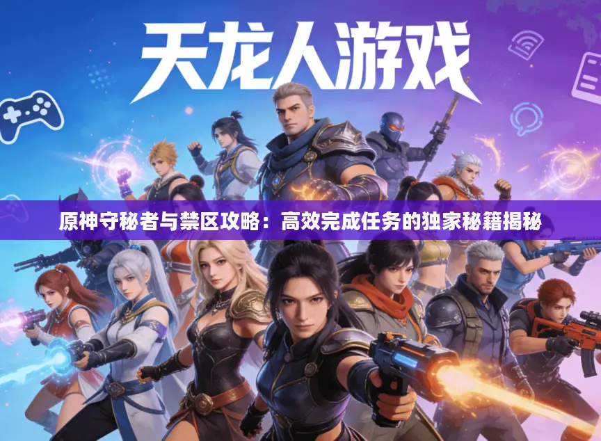 原神守秘者与禁区攻略：高效完成任务的独家秘籍揭秘