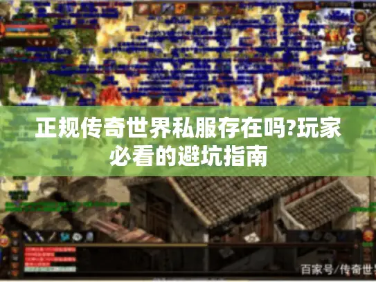 正规传奇世界私服存在吗?玩家必看的避坑指南