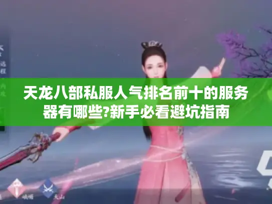 天龙八部私服人气排名前十的服务器有哪些?新手必看避坑指南