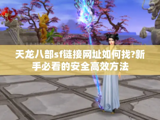 天龙八部sf链接网址如何找?新手必看的安全高效方法