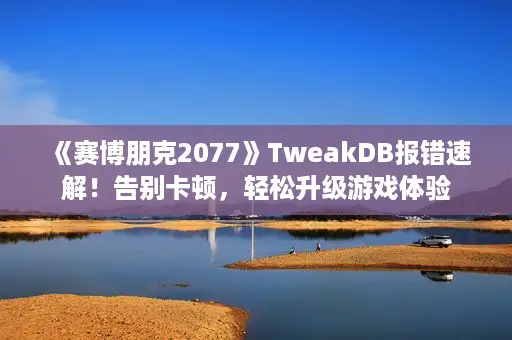 《赛博朋克2077》TweakDB报错速解!告别卡顿,轻松升级游戏体验 《赛博朋克2077》TweakDB报错速解!告别卡顿,轻松升级游戏体验