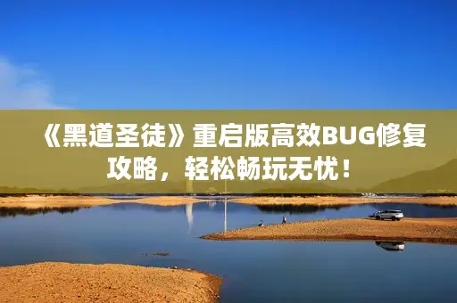 《黑道圣徒》重启版高效BUG修复攻略，轻松畅玩无忧！