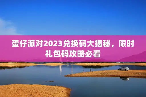 蛋仔派对2023兑换码大揭秘，限时礼包码攻略必看