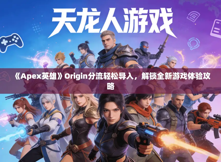 《Apex英雄》Origin分流轻松导入，解锁全新游戏体验攻略
