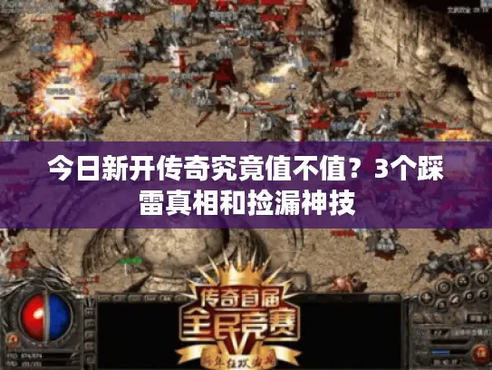 今日新开传奇究竟值不值?3个踩雷真相和捡漏神技 今日新开传奇究竟值不值?3个踩雷真相和捡漏神技
