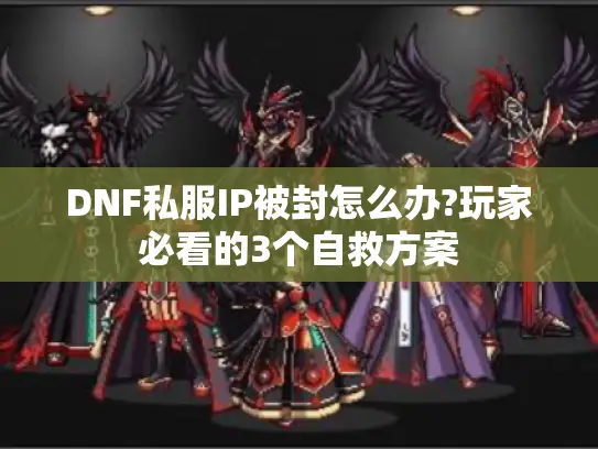 DNF私服IP被封怎么办?玩家必看的3个自救方案